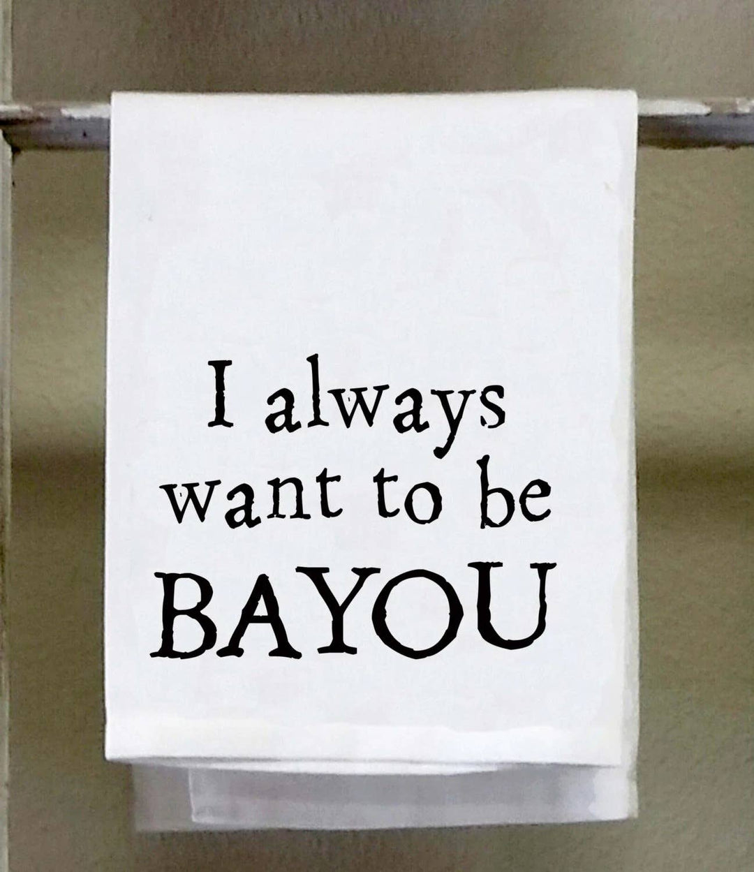 I Always Want to Be BAYOU, Cajun Dish Towel